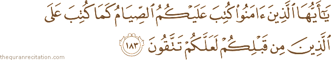 يَا أَيُّهَا الَّذِينَ آمَنُوا كُتِبَ عَلَيْكُمُ الصِّيَامُ كَمَا كُتِبَ عَلَى الَّذِينَ مِنْ قَبْلِكُمْ لَعَلَّكُمْ تَتَّقُونَ
