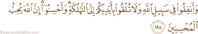 وَأَنْفِقُوا فِي سَبِيلِ اللَّهِ وَلَا تُلْقُوا بِأَيْدِيكُمْ إِلَى التَّهْلُكَةِ ۛ وَأَحْسِنُوا ۛ إِنَّ اللَّهَ يُحِبُّ الْمُحْسِنِينَ