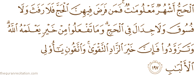 الْحَجُّ أَشْهُرٌ مَعْلُومَاتٌ ۚ فَمَنْ فَرَضَ فِيهِنَّ الْحَجَّ فَلَا رَفَثَ وَلَا فُسُوقَ وَلَا جِدَالَ فِي الْحَجِّ ۗ وَمَا تَفْعَلُوا مِنْ خَيْرٍ يَعْلَمْهُ اللَّهُ ۗ وَتَزَوَّدُوا فَإِنَّ خَيْرَ الزَّادِ التَّقْوَىٰ ۚ وَاتَّقُونِ يَا أُولِي الْأَلْبَابِ