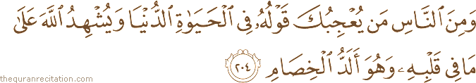 وَمِنَ النَّاسِ مَنْ يُعْجِبُكَ قَوْلُهُ فِي الْحَيَاةِ الدُّنْيَا وَيُشْهِدُ اللَّهَ عَلَىٰ مَا فِي قَلْبِهِ وَهُوَ أَلَدُّ الْخِصَامِ