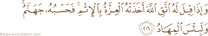 وَإِذَا قِيلَ لَهُ اتَّقِ اللَّهَ أَخَذَتْهُ الْعِزَّةُ بِالْإِثْمِ ۚ فَحَسْبُهُ جَهَنَّمُ ۚ وَلَبِئْسَ الْمِهَادُ