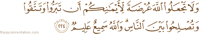 وَلَا تَجْعَلُوا اللَّهَ عُرْضَةً لِأَيْمَانِكُمْ أَنْ تَبَرُّوا وَتَتَّقُوا وَتُصْلِحُوا بَيْنَ النَّاسِ ۗ وَاللَّهُ سَمِيعٌ عَلِيمٌ