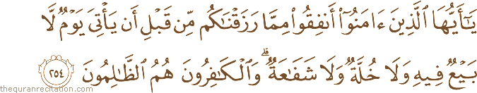 يَا أَيُّهَا الَّذِينَ آمَنُوا أَنْفِقُوا مِمَّا رَزَقْنَاكُمْ مِنْ قَبْلِ أَنْ يَأْتِيَ يَوْمٌ لَا بَيْعٌ فِيهِ وَلَا خُلَّةٌ وَلَا شَفَاعَةٌ ۗ وَالْكَافِرُونَ هُمُ الظَّالِمُونَ