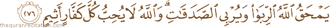 يَمْحَقُ اللَّهُ الرِّبَا وَيُرْبِي الصَّدَقَاتِ ۗ وَاللَّهُ لَا يُحِبُّ كُلَّ كَفَّارٍ أَثِيمٍ