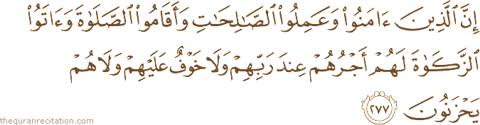 إِنَّ الَّذِينَ آمَنُوا وَعَمِلُوا الصَّالِحَاتِ وَأَقَامُوا الصَّلَاةَ وَآتَوُا الزَّكَاةَ لَهُمْ أَجْرُهُمْ عِنْدَ رَبِّهِمْ وَلَا خَوْفٌ عَلَيْهِمْ وَلَا هُمْ يَحْزَنُونَ