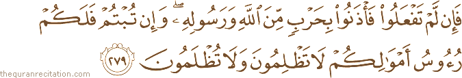 فَإِنْ لَمْ تَفْعَلُوا فَأْذَنُوا بِحَرْبٍ مِنَ اللَّهِ وَرَسُولِهِ ۖ وَإِنْ تُبْتُمْ فَلَكُمْ رُءُوسُ أَمْوَالِكُمْ لَا تَظْلِمُونَ وَلَا تُظْلَمُونَ