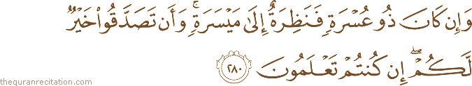 وَإِنْ كَانَ ذُو عُسْرَةٍ فَنَظِرَةٌ إِلَىٰ مَيْسَرَةٍ ۚ وَأَنْ تَصَدَّقُوا خَيْرٌ لَكُمْ ۖ إِنْ كُنْتُمْ تَعْلَمُونَ