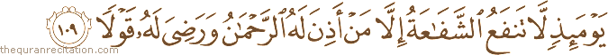 يَوْمَئِذٍ لَا تَنْفَعُ الشَّفَاعَةُ إِلَّا مَنْ أَذِنَ لَهُ الرَّحْمَٰنُ وَرَضِيَ لَهُ قَوْلًا