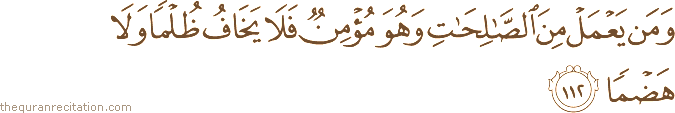 وَمَنْ يَعْمَلْ مِنَ الصَّالِحَاتِ وَهُوَ مُؤْمِنٌ فَلَا يَخَافُ ظُلْمًا وَلَا هَضْمًا