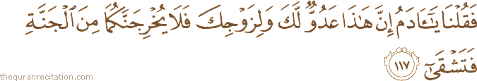 فَقُلْنَا يَا آدَمُ إِنَّ هَٰذَا عَدُوٌّ لَكَ وَلِزَوْجِكَ فَلَا يُخْرِجَنَّكُمَا مِنَ الْجَنَّةِ فَتَشْقَىٰ