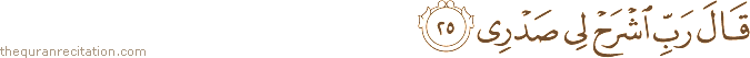 قَالَ رَبِّ اشْرَحْ لِي صَدْرِي