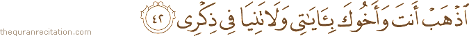 اذْهَبْ أَنْتَ وَأَخُوكَ بِآيَاتِي وَلَا تَنِيَا فِي ذِكْرِي
