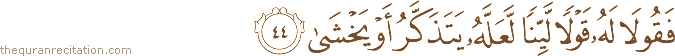 فَقُولَا لَهُ قَوْلًا لَيِّنًا لَعَلَّهُ يَتَذَكَّرُ أَوْ يَخْشَىٰ