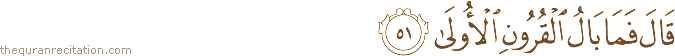 قَالَ فَمَا بَالُ الْقُرُونِ الْأُولَىٰ