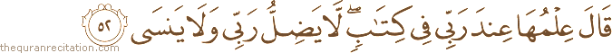 قَالَ عِلْمُهَا عِنْدَ رَبِّي فِي كِتَابٍ ۖ لَا يَضِلُّ رَبِّي وَلَا يَنْسَى