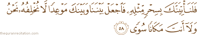 فَلَنَأْتِيَنَّكَ بِسِحْرٍ مِثْلِهِ فَاجْعَلْ بَيْنَنَا وَبَيْنَكَ مَوْعِدًا لَا نُخْلِفُهُ نَحْنُ وَلَا أَنْتَ مَكَانًا سُوًى