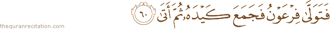 فَتَوَلَّىٰ فِرْعَوْنُ فَجَمَعَ كَيْدَهُ ثُمَّ أَتَىٰ
