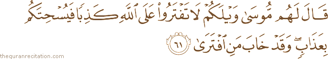 قَالَ لَهُمْ مُوسَىٰ وَيْلَكُمْ لَا تَفْتَرُوا عَلَى اللَّهِ كَذِبًا فَيُسْحِتَكُمْ بِعَذَابٍ ۖ وَقَدْ خَابَ مَنِ افْتَرَىٰ