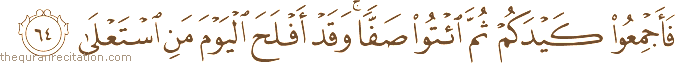 فَأَجْمِعُوا كَيْدَكُمْ ثُمَّ ائْتُوا صَفًّا ۚ وَقَدْ أَفْلَحَ الْيَوْمَ مَنِ اسْتَعْلَىٰ