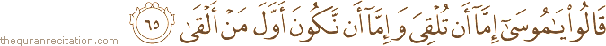 قَالُوا يَا مُوسَىٰ إِمَّا أَنْ تُلْقِيَ وَإِمَّا أَنْ نَكُونَ أَوَّلَ مَنْ أَلْقَىٰ