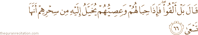 قَالَ بَلْ أَلْقُوا ۖ فَإِذَا حِبَالُهُمْ وَعِصِيُّهُمْ يُخَيَّلُ إِلَيْهِ مِنْ سِحْرِهِمْ أَنَّهَا تَسْعَىٰ