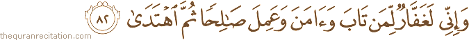 وَإِنِّي لَغَفَّارٌ لِمَنْ تَابَ وَآمَنَ وَعَمِلَ صَالِحًا ثُمَّ اهْتَدَىٰ