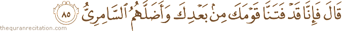 قَالَ فَإِنَّا قَدْ فَتَنَّا قَوْمَكَ مِنْ بَعْدِكَ وَأَضَلَّهُمُ السَّامِرِيُّ