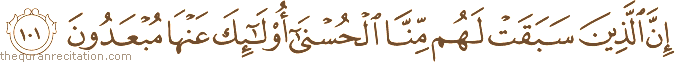 إِنَّ الَّذِينَ سَبَقَتْ لَهُمْ مِنَّا الْحُسْنَىٰ أُولَٰئِكَ عَنْهَا مُبْعَدُونَ