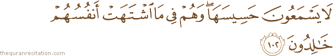 لَا يَسْمَعُونَ حَسِيسَهَا ۖ وَهُمْ فِي مَا اشْتَهَتْ أَنْفُسُهُمْ خَالِدُونَ
