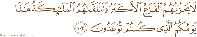 لَا يَحْزُنُهُمُ الْفَزَعُ الْأَكْبَرُ وَتَتَلَقَّاهُمُ الْمَلَائِكَةُ هَٰذَا يَوْمُكُمُ الَّذِي كُنْتُمْ تُوعَدُونَ