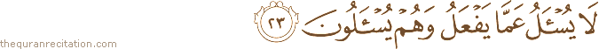 لَا يُسْأَلُ عَمَّا يَفْعَلُ وَهُمْ يُسْأَلُونَ