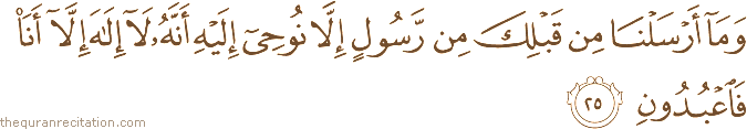 وَمَا أَرْسَلْنَا مِنْ قَبْلِكَ مِنْ رَسُولٍ إِلَّا نُوحِي إِلَيْهِ أَنَّهُ لَا إِلَٰهَ إِلَّا أَنَا فَاعْبُدُونِ