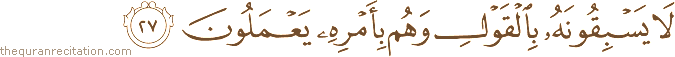 لَا يَسْبِقُونَهُ بِالْقَوْلِ وَهُمْ بِأَمْرِهِ يَعْمَلُونَ