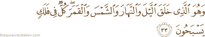 وَهُوَ الَّذِي خَلَقَ اللَّيْلَ وَالنَّهَارَ وَالشَّمْسَ وَالْقَمَرَ ۖ كُلٌّ فِي فَلَكٍ يَسْبَحُونَ
