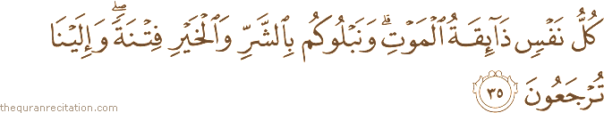 كُلُّ نَفْسٍ ذَائِقَةُ الْمَوْتِ ۗ وَنَبْلُوكُمْ بِالشَّرِّ وَالْخَيْرِ فِتْنَةً ۖ وَإِلَيْنَا تُرْجَعُونَ