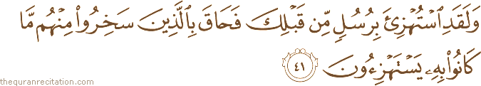 وَلَقَدِ اسْتُهْزِئَ بِرُسُلٍ مِنْ قَبْلِكَ فَحَاقَ بِالَّذِينَ سَخِرُوا مِنْهُمْ مَا كَانُوا بِهِ يَسْتَهْزِئُونَ