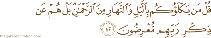 قُلْ مَنْ يَكْلَؤُكُمْ بِاللَّيْلِ وَالنَّهَارِ مِنَ الرَّحْمَٰنِ ۗ بَلْ هُمْ عَنْ ذِكْرِ رَبِّهِمْ مُعْرِضُونَ