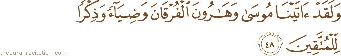وَلَقَدْ آتَيْنَا مُوسَىٰ وَهَارُونَ الْفُرْقَانَ وَضِيَاءً وَذِكْرًا لِلْمُتَّقِينَ