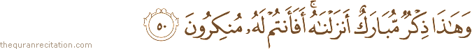 وَهَٰذَا ذِكْرٌ مُبَارَكٌ أَنْزَلْنَاهُ ۚ أَفَأَنْتُمْ لَهُ مُنْكِرُونَ