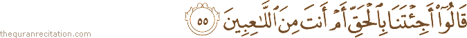 قَالُوا أَجِئْتَنَا بِالْحَقِّ أَمْ أَنْتَ مِنَ اللَّاعِبِينَ