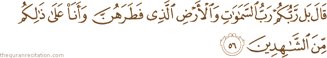 قَالَ بَلْ رَبُّكُمْ رَبُّ السَّمَاوَاتِ وَالْأَرْضِ الَّذِي فَطَرَهُنَّ وَأَنَا عَلَىٰ ذَٰلِكُمْ مِنَ الشَّاهِدِينَ