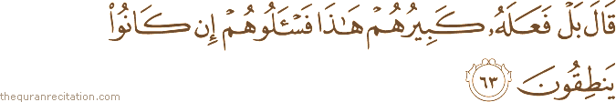 قَالَ بَلْ فَعَلَهُ كَبِيرُهُمْ هَٰذَا فَاسْأَلُوهُمْ إِنْ كَانُوا يَنْطِقُونَ