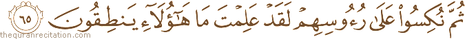 ثُمَّ نُكِسُوا عَلَىٰ رُءُوسِهِمْ لَقَدْ عَلِمْتَ مَا هَٰؤُلَاءِ يَنْطِقُونَ