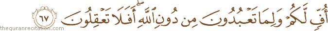 أُفٍّ لَكُمْ وَلِمَا تَعْبُدُونَ مِنْ دُونِ اللَّهِ ۖ أَفَلَا تَعْقِلُونَ