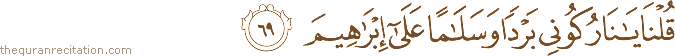 قُلْنَا يَا نَارُ كُونِي بَرْدًا وَسَلَامًا عَلَىٰ إِبْرَاهِيمَ