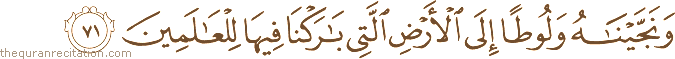 وَنَجَّيْنَاهُ وَلُوطًا إِلَى الْأَرْضِ الَّتِي بَارَكْنَا فِيهَا لِلْعَالَمِينَ