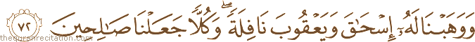 وَوَهَبْنَا لَهُ إِسْحَاقَ وَيَعْقُوبَ نَافِلَةً ۖ وَكُلًّا جَعَلْنَا صَالِحِينَ