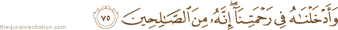 وَأَدْخَلْنَاهُ فِي رَحْمَتِنَا ۖ إِنَّهُ مِنَ الصَّالِحِينَ
