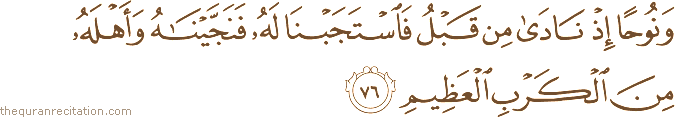 وَنُوحًا إِذْ نَادَىٰ مِنْ قَبْلُ فَاسْتَجَبْنَا لَهُ فَنَجَّيْنَاهُ وَأَهْلَهُ مِنَ الْكَرْبِ الْعَظِيمِ