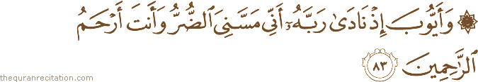وَأَيُّوبَ إِذْ نَادَىٰ رَبَّهُ أَنِّي مَسَّنِيَ الضُّرُّ وَأَنْتَ أَرْحَمُ الرَّاحِمِينَ